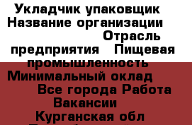 Укладчик-упаковщик › Название организации ­ Fusion Service › Отрасль предприятия ­ Пищевая промышленность › Минимальный оклад ­ 21 000 - Все города Работа » Вакансии   . Курганская обл.,Притобольный р-н